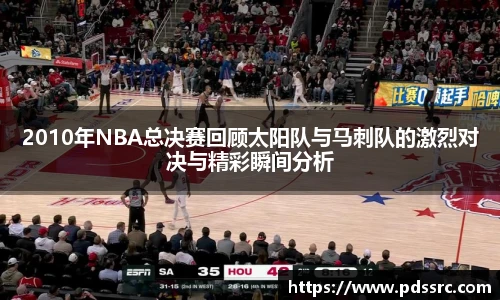 2010年NBA总决赛回顾太阳队与马刺队的激烈对决与精彩瞬间分析