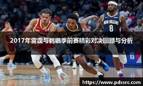 2017年雷霆与鹈鹕季前赛精彩对决回顾与分析