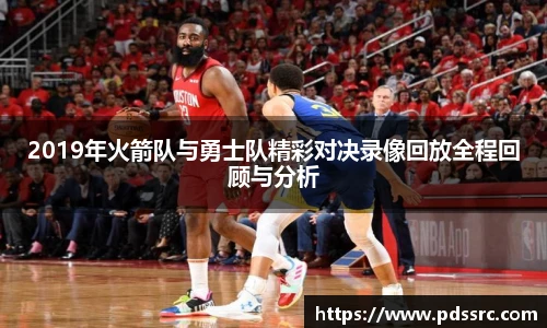 2019年火箭队与勇士队精彩对决录像回放全程回顾与分析