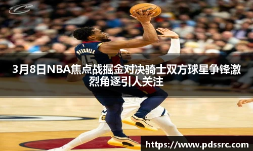 3月8日NBA焦点战掘金对决骑士双方球星争锋激烈角逐引人关注