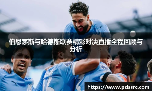 NBA直播伯恩茅斯与哈德斯联赛精彩对决直播全程回顾与分析